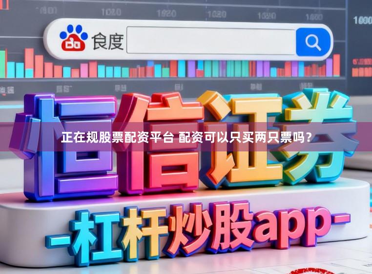 正在规股票配资平台 配资可以只买两只票吗？