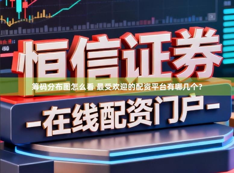 筹码分布图怎么看 最受欢迎的配资平台有哪几个？