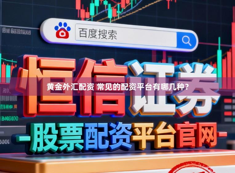 黄金外汇配资 常见的配资平台有哪几种？