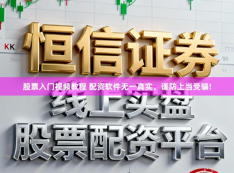 股票入门视频教程 配资软件无一真实，谨防上当受骗!