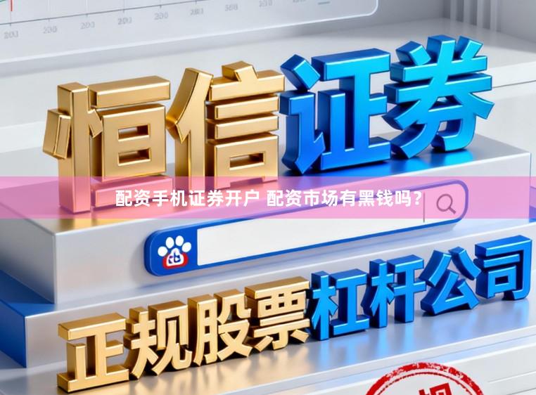 配资手机证券开户 配资市场有黑钱吗？