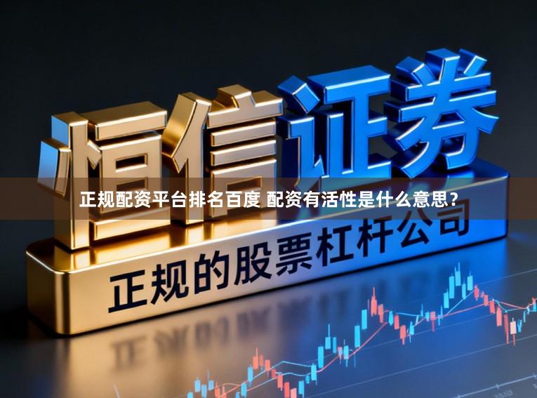 正规配资平台排名百度 配资有活性是什么意思？
