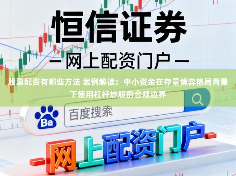 股票配资有哪些方法 案例解读：中小资金在存量博弈格局背景下使用杠杆炒股的合规边界