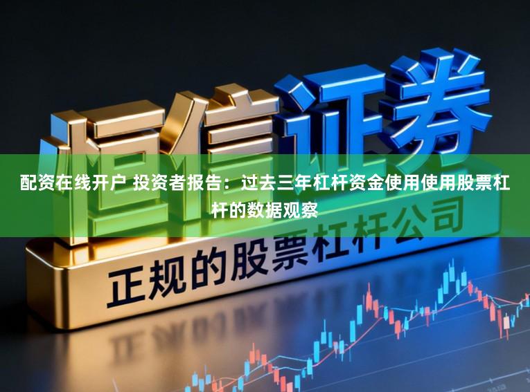 配资在线开户 投资者报告：过去三年杠杆资金使用使用股票杠杆的数据观察