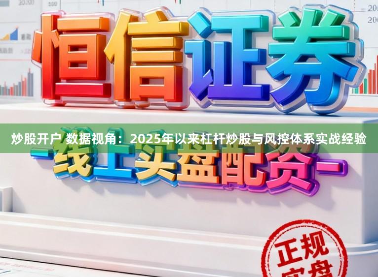 炒股开户 数据视角：2025年以来杠杆炒股与风控体系实战经验