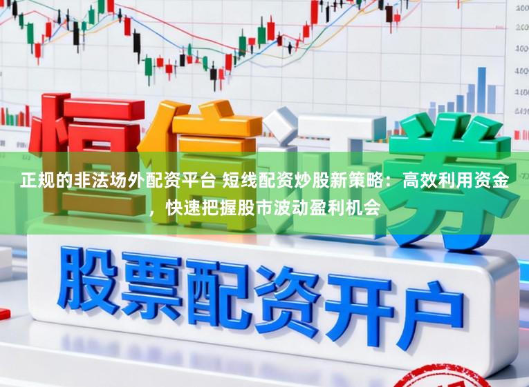 正规的非法场外配资平台 短线配资炒股新策略：高效利用资金，快速把握股市波动盈利机会