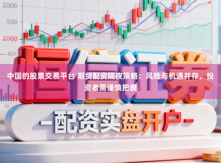 中国的股票交易平台 期货配资隔夜策略：风险与机遇并存，投资者需谨慎把握