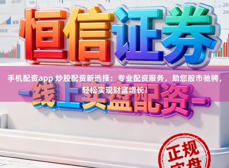 手机配资app 炒股配资新选择：专业配资服务，助您股市驰骋，轻松实现财富增长！