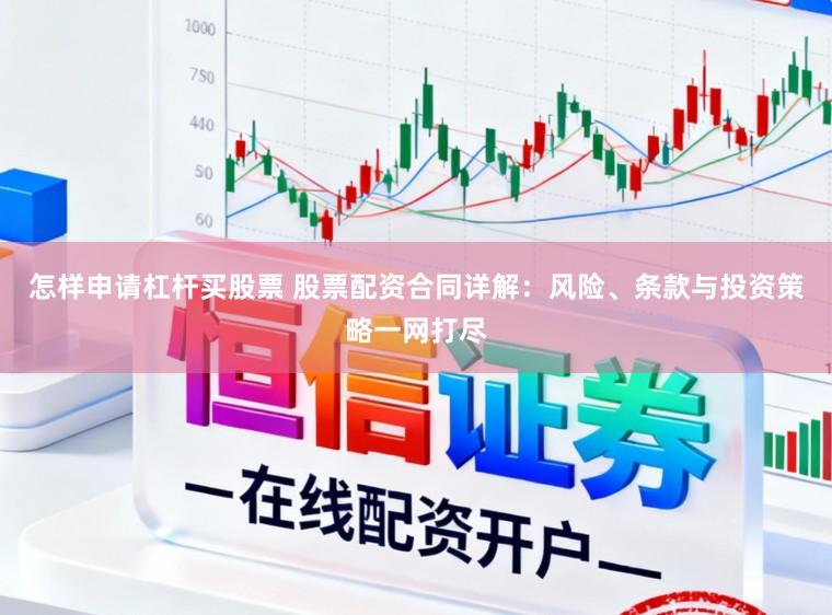 怎样申请杠杆买股票 股票配资合同详解：风险、条款与投资策略一网打尽