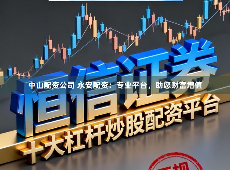 中山配资公司 永安配资:专业平台,助您财富增值