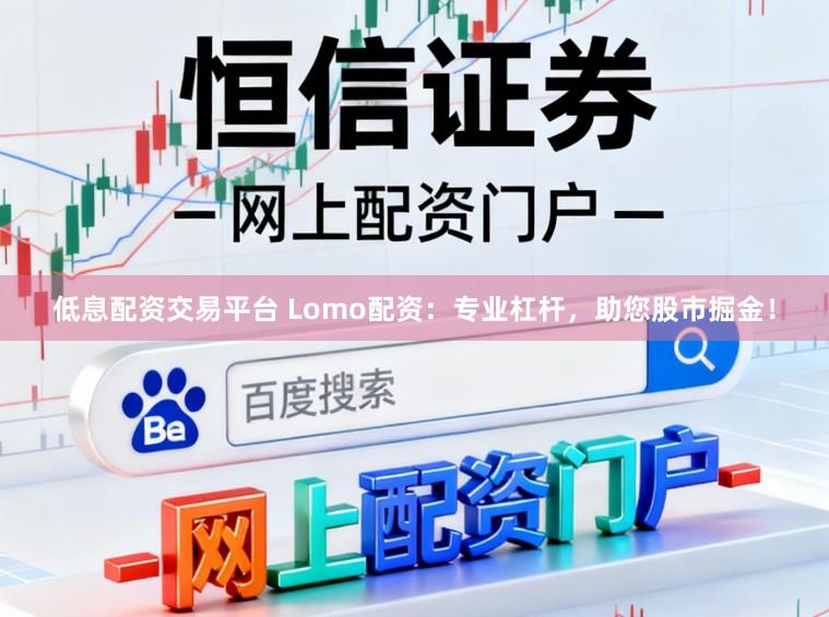 低息配资交易平台 Lomo配资：专业杠杆，助您股市掘金！