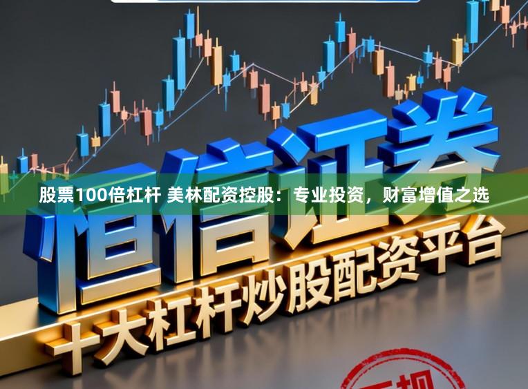 股票100倍杠杆 美林配资控股：专业投资，财富增值之选