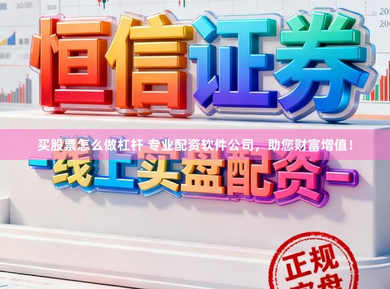买股票怎么做杠杆 专业配资软件公司，助您财富增值！