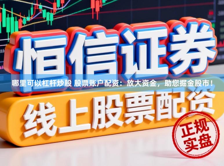 哪里可以杠杆炒股 股票账户配资：放大资金，助您掘金股市！