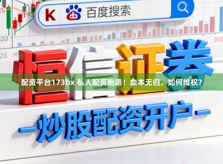 配资平台173bx 私人配资跑路！血本无归，如何维权？