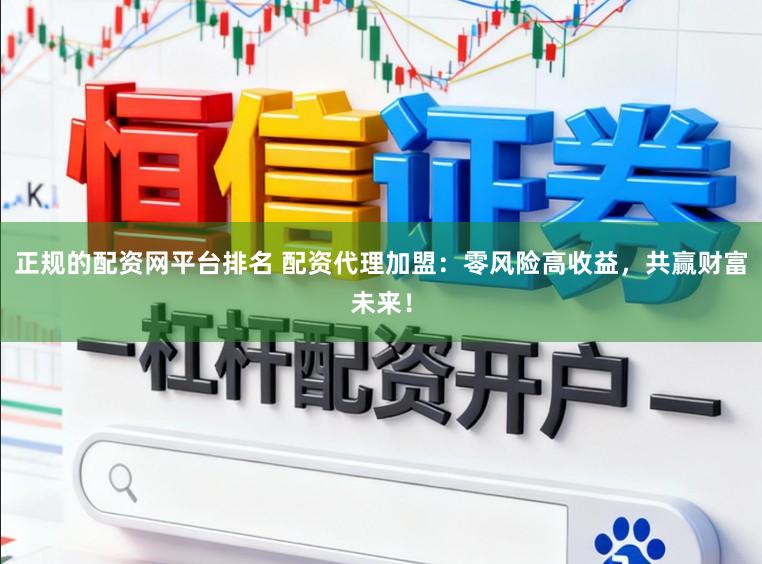 正规的配资网平台排名 配资代理加盟：零风险高收益，共赢财富未来！