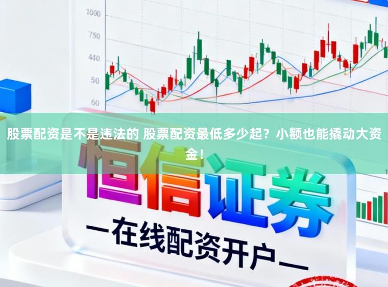 股票配资是不是违法的 股票配资最低多少起？小额也能撬动大资金！